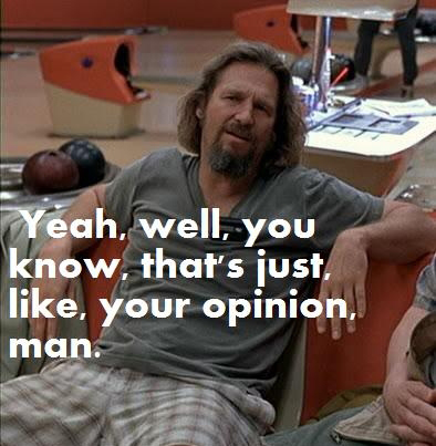 Dude-thats-just-like-your-opinion-man_zps9268c8a7.jpg