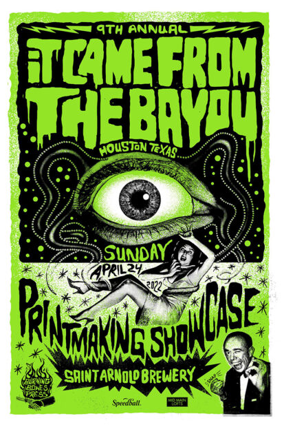 A screen printed poster with text that reads, "9th Annual It Came From The Bayou. Houston, Texas. Sunday, April 24, 2022. Printmaking Showcase. Saint Arnold Brewery." The Poster is mostly bright green and features images of a large human eye, a woman in a dress and heels who is screaming, and a man dressed in a suit with a bowtie who is winking and snapping. 
