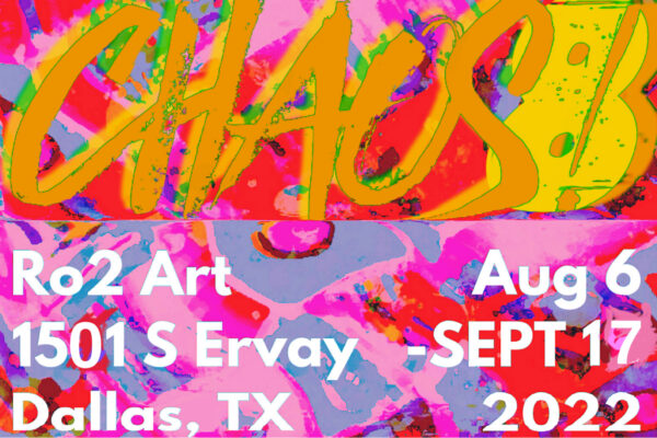 A designed graphic featuring bright colors with text that reads, "Chaos8! Ro2 Art 1501 S. Ervay, Dallas, Texas. August 6 - September 17, 2022."