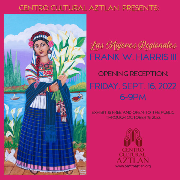 A designed graphic promoting the exhibition "Las Mujeres Regionales," by Frank W. Harris, III on view at the Centro Cultural Aztlan.