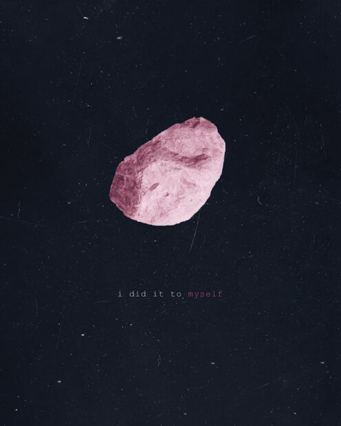 A work by Mark Anthony Martinez featuring a pink colored astroid or rock floating on dark background with text that reads, "I did it to myself."